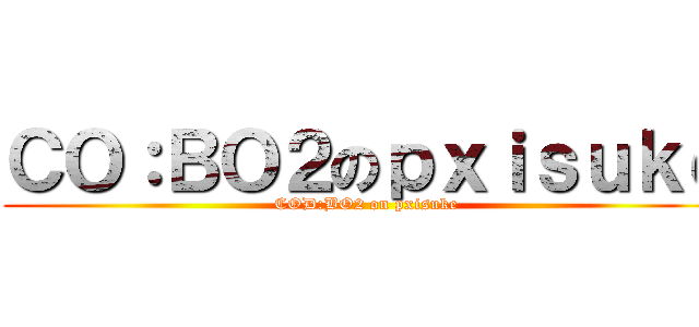 ＣＯ：ＢＯ２のｐｘｉｓｕｋｅ (COD:BO2 on pxisuke)