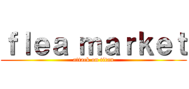 ｆｌｅａ ｍａｒｋｅｔ (attack on titan)