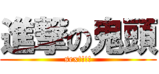 進撃の鬼頭 (sex!!!!)