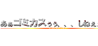 あぁゴミカスぅぅ、、、しねぇぇぇぇ (attack on titan)
