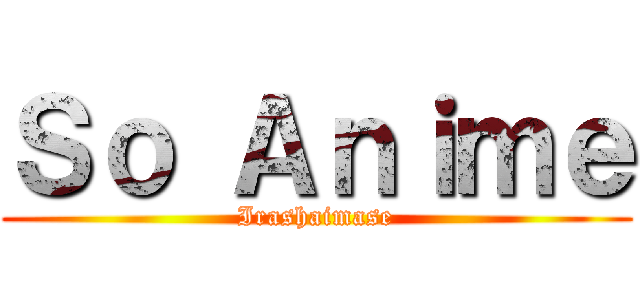 Ｓｏ Ａｎｉｍｅ (Irashaimase)