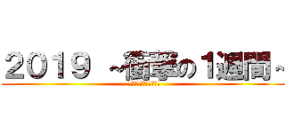 ２０１９ ～衝撃の１週間～ (超ウルトラハイパー割引)