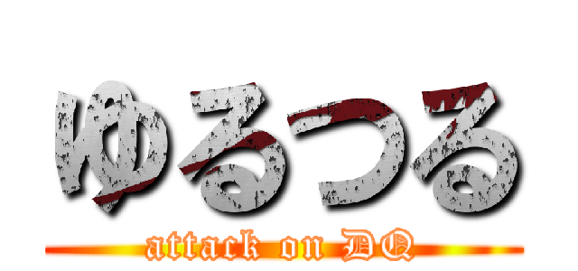 ゆるつる (attack on DQ)