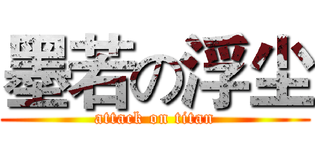 墨若の浮尘 (attack on titan)