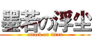 墨若の浮尘 (attack on titan)
