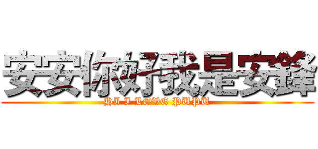 安安你好我是安鋒 (HI I LOVE PUPU)