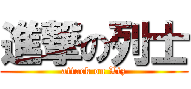 進撃の列士 (attack on Liz)