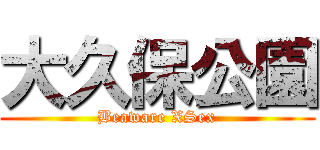 大久保公園 (Beaware XSex)