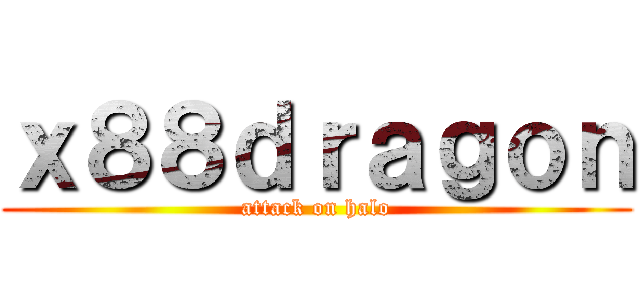 ｘ８８ｄｒａｇｏｎ (attack on halo)