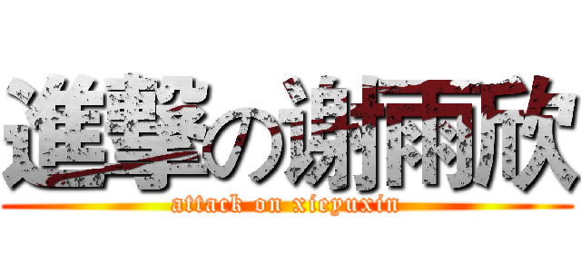 進撃の谢雨欣 (attack on xieyuxin)