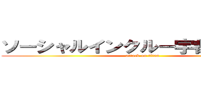 ソーシャルインクルー宇都宮西川田 (attack on titan)