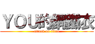 ＹＯＵ的鋼鐵衣 (attack on titan)