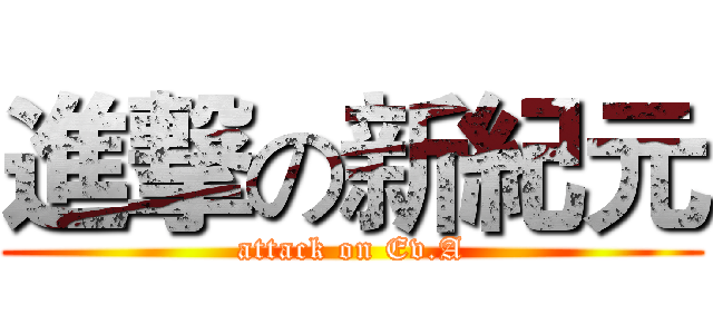 進撃の新紀元 (attack on Ev.A)