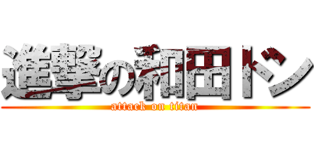 進撃の和田ドン (attack on titan)