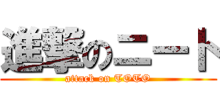進撃のニート (attack on TOTO)