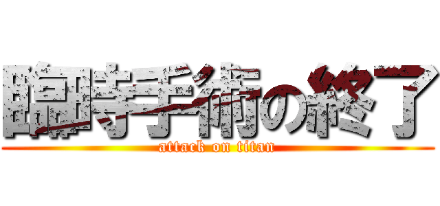 臨時手術の終了 (attack on titan)