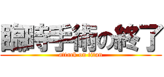 臨時手術の終了 (attack on titan)