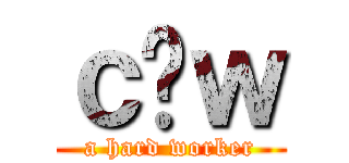 ｃ̓ｗ (a hard worker)