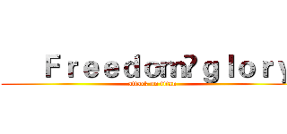      Ｆｒｅｅｄｏｍ ｇｌｏｒｙ  (attack on titan)