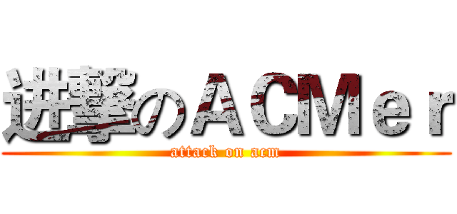 进撃のＡＣＭｅｒ (attack on acm)