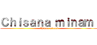 Ｃｈｉｓａｎａ ｍｉｎａｍｉ (Chisana minami)