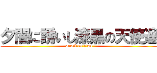 夕闇に誘いし漆黒の天使達 (attack on titan)