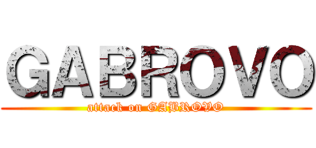 ＧＡＢＲＯＶＯ (attack on GABROVO)