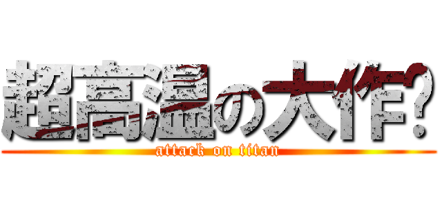 超高温の大作战 (attack on titan)