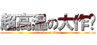 超高温の大作战 (attack on titan)