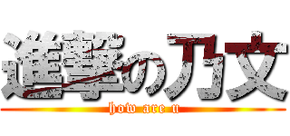 進撃の乃文 ( how are u)