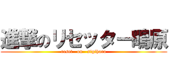 進撃のリセッター鴫原 (reset   on   sigihara)