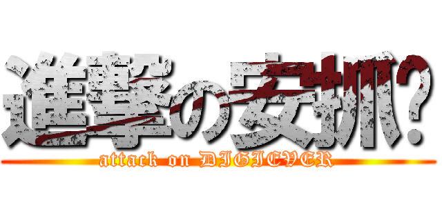 進撃の安抓啦 (attack on DIGIEVER)