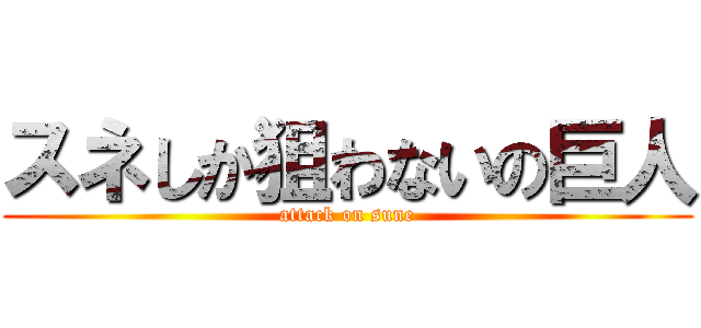 スネしか狙わないの巨人 (attack on sune)