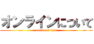 オンラインについて (online of this)