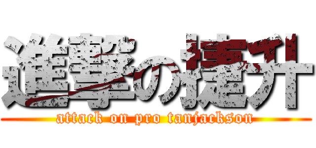 進撃の捷升 (attack on pro tanjackson)