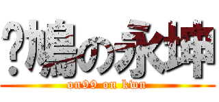 戇鳩の永坤 (on99 on kwn)