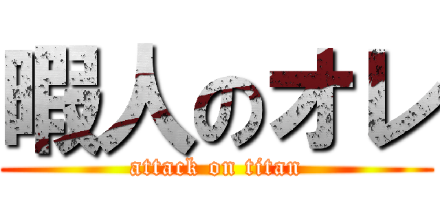 暇人のオレ (attack on titan)