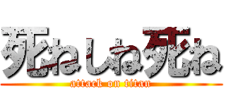 死ねしね死ね (attack on titan)