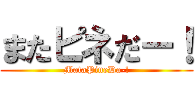 またピネだー！ (MataPineDa-!)