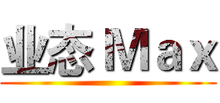 业态 Ｍａｘ ()