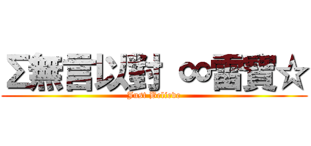 Σ無言以對 ∞雷寶☆ (Just Believe)