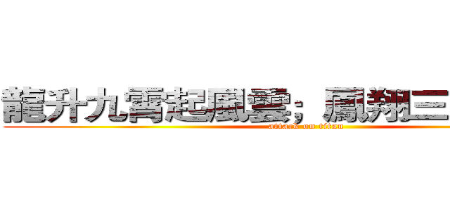 龍升九霄起風雲；鳳翔三界耀蒼生 (attack on titan)