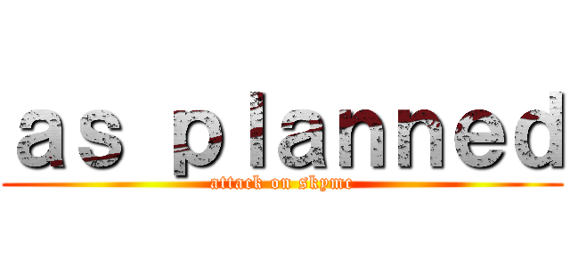 ａｓ ｐｌａｎｎｅｄ (attack on skymc)