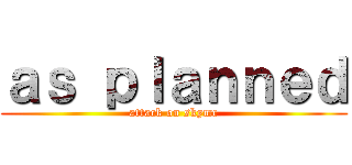 ａｓ ｐｌａｎｎｅｄ (attack on skymc)
