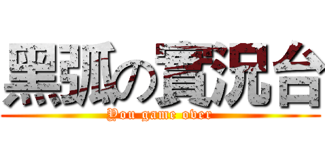 黑弧の實況台 (You game over)