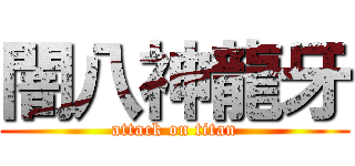 闇八神龍牙 (attack on titan)