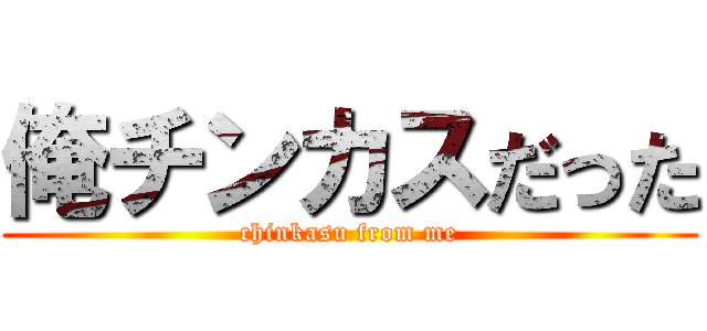 俺チンカスだった (chinkasu from me)