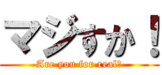 マジすか！ (Are you for real？)