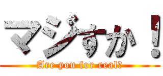 マジすか！ (Are you for real？)