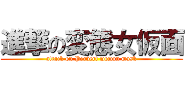 進撃の変態女仮面 (attack on Pervert woman mask)